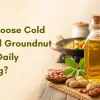 Why Choose Cold Pressed Groundnut Oil for Daily Cooking